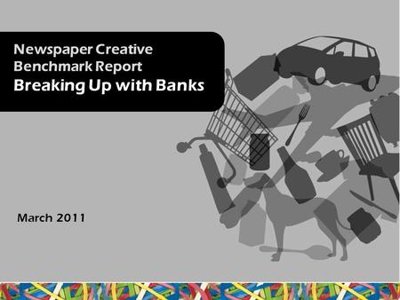 Newspaper Creative Benchmark Report Breaking Up with Banks March 2011.