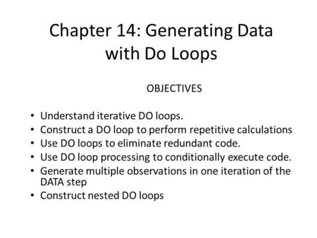 Chapter 14: Generating Data with Do Loops OBJECTIVES Understand iterative DO loops. Construct a DO loop to perform repetitive calculations Use DO loops.