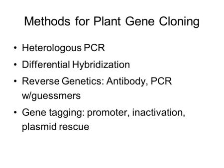 Methods for Plant Gene Cloning Heterologous PCR Differential Hybridization Reverse Genetics: Antibody, PCR w/guessmers Gene tagging: promoter, inactivation,