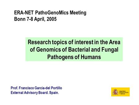ERA-NET PathoGenoMics Meeting Bonn 7-8 April, 2005 Research topics of interest in the Area of Genomics of Bacterial and Fungal Pathogens of Humans Prof.
