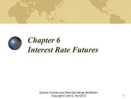 Chapter 6 Interest Rate Futures Options, Futures, and Other Derivatives, 8th Edition, Copyright © John C. Hull 20121.