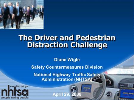 The Driver and Pedestrian Distraction Challenge Diane Wigle Safety Countermeasures Division National Highway Traffic Safety Administration (NHTSA) April.