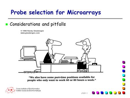 Swiss Institute of Bioinformatics Institut Suisse de Bioinformatique LF-2001.11 Probe selection for Microarrays Considerations and pitfalls.