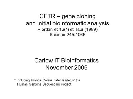 CFTR – gene cloning and initial bioinformatic analysis Riordan et 12(*) et Tsui (1989) Science 245:1066 Carlow IT Bioinformatics November 2006 * Including.
