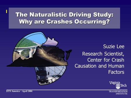 ITS America – April 2004 The Naturalistic Driving Study: Why are Crashes Occurring? Suzie Lee Research Scientist, Center for Crash Causation and Human.