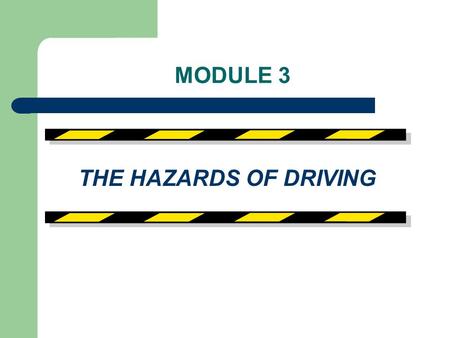 MODULE 3 THE HAZARDS OF DRIVING.