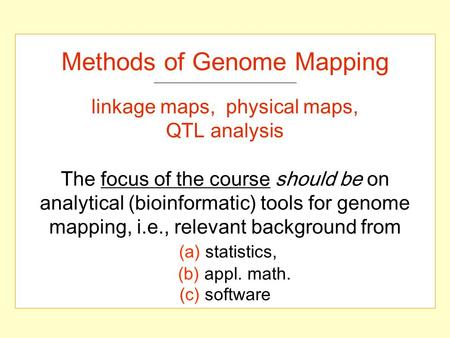 Methods of Genome Mapping linkage maps, physical maps, QTL analysis The focus of the course should be on analytical (bioinformatic) tools for genome mapping,