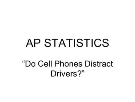 AP STATISTICS “Do Cell Phones Distract Drivers?”.