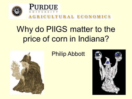 Why do PIIGS matter to the price of corn in Indiana? Philip Abbott.