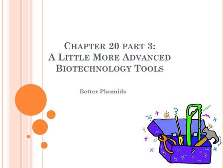 C HAPTER 20 PART 3: A L ITTLE M ORE A DVANCED B IOTECHNOLOGY T OOLS Better Plasmids.