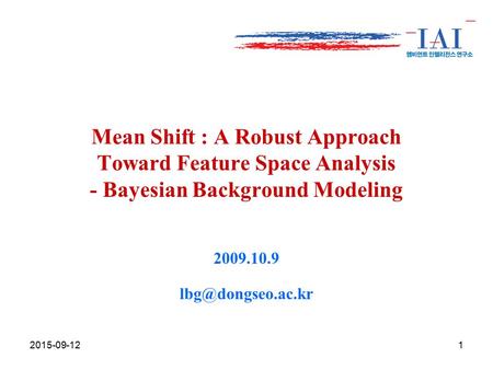 Mean Shift : A Robust Approach Toward Feature Space Analysis - Bayesian Background Modeling 2009.10.9 lbg@dongseo.ac.kr 2017-04-21.