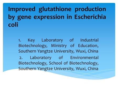 Improved glutathione production by gene expression in Escherichia coli 1. Key Laboratory of Industrial Biotechnology, Ministry of Education, Southern Yangtze.