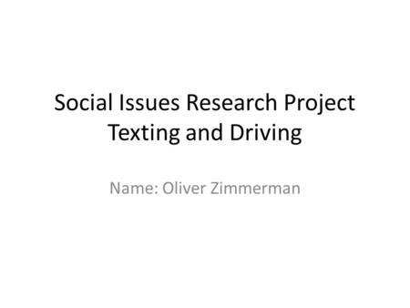 Social Issues Research Project Texting and Driving Name: Oliver Zimmerman.