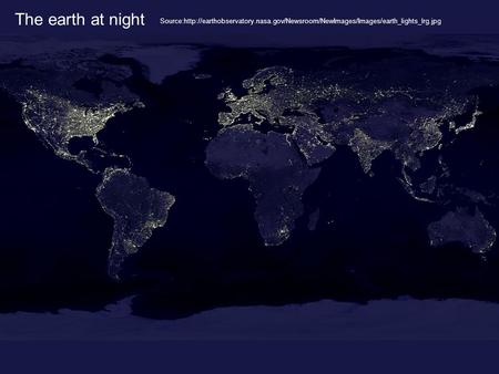 The earth at night Source:http://earthobservatory.nasa.gov/Newsroom/NewImages/Images/earth_lights_lrg.jpg.