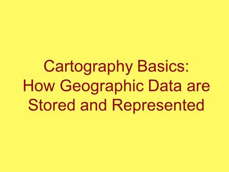 Cartography Basics: How Geographic Data are Stored and Represented.