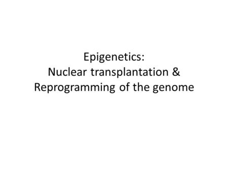 Epigenetics: Nuclear transplantation & Reprogramming of the genome