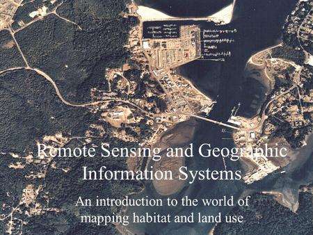 Remote Sensing and Geographic Information Systems An introduction to the world of mapping habitat and land use.