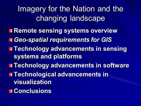 Imagery for the Nation and the changing landscape Remote sensing systems overview Geo-spatial requirements for GIS Technology advancements in sensing systems.