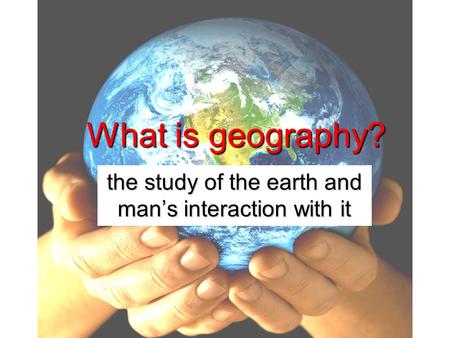the study of the earth and man’s interaction with it