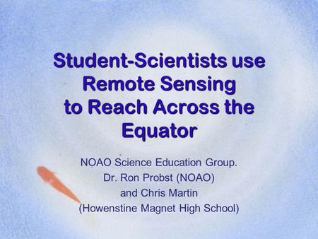Student-Scientists use Remote Sensing to Reach Across the Equator NOAO Science Education Group. Dr. Ron Probst (NOAO) and Chris Martin (Howenstine Magnet.