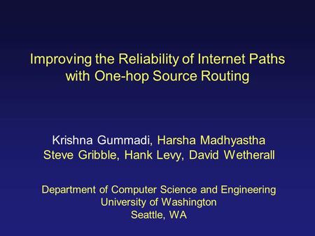 Improving the Reliability of Internet Paths with One-hop Source Routing Krishna Gummadi, Harsha Madhyastha Steve Gribble, Hank Levy, David Wetherall Department.