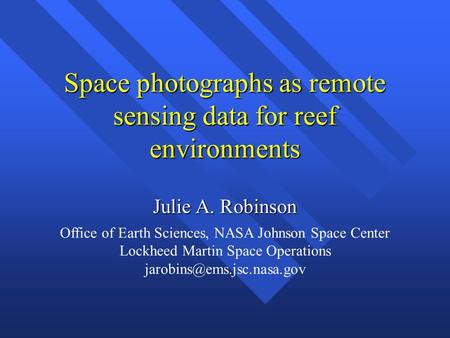 Space photographs as remote sensing data for reef environments Julie A. Robinson Office of Earth Sciences, NASA Johnson Space Center Lockheed Martin Space.