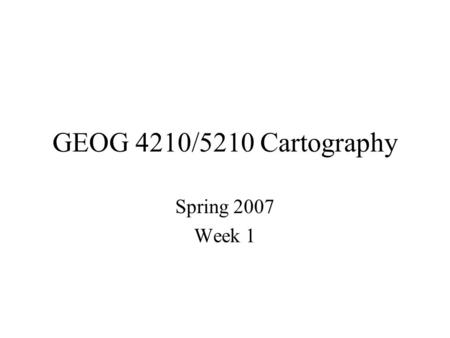 GEOG 4210/5210 Cartography Spring 2007 Week 1. Books/Software Cartography : Thematic Map Design, by Borden D. Dent Computer programs: Excel and ArcGIS.