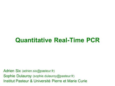 Quantitative Real-Time PCR Adrien Six Sophie Dulauroy Institut Pasteur & Université Pierre et Marie.