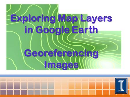 Exploring Map Layers in Google Earth Georeferencing Images.