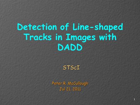 Detection of Line-shaped Tracks in Images with DADD STScI Peter R. McCullough Jul 21, 2011 1.