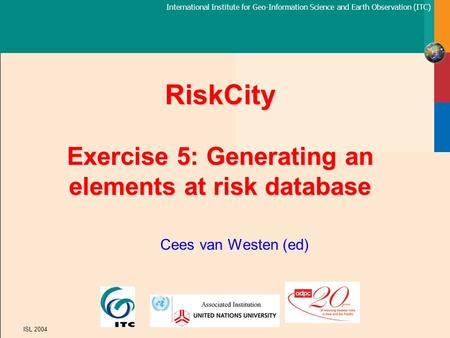 International Institute for Geo-Information Science and Earth Observation (ITC) ISL 2004 RiskCity Exercise 5: Generating an elements at risk database Cees.