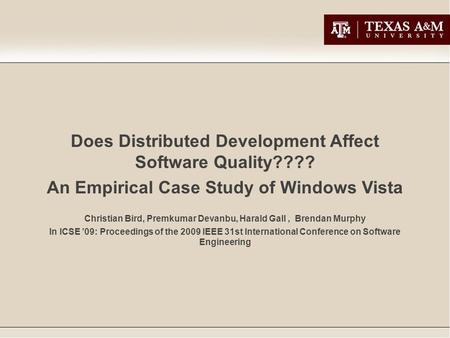 Does Distributed Development Affect Software Quality???? An Empirical Case Study of Windows Vista Christian Bird, Premkumar Devanbu, Harald Gall, Brendan.