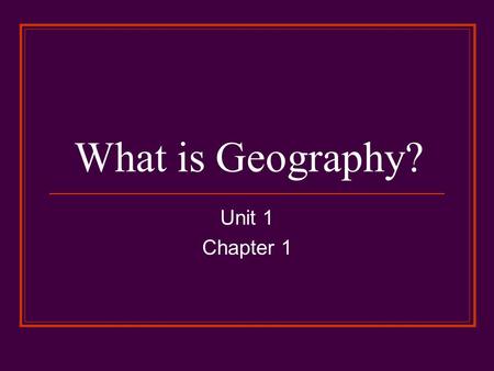 What is Geography? Unit 1 Chapter 1.