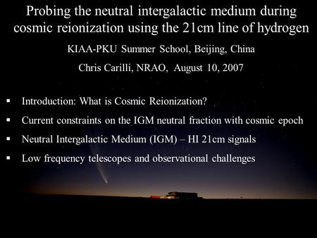 Probing the neutral intergalactic medium during cosmic reionization using the 21cm line of hydrogen KIAA-PKU Summer School, Beijing, China Chris Carilli,