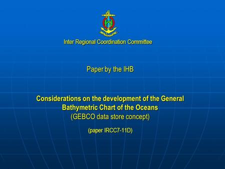 Inter Regional Coordination Committee Paper by the IHB Considerations on the development of the General Bathymetric Chart of the Oceans (GEBCO data store.