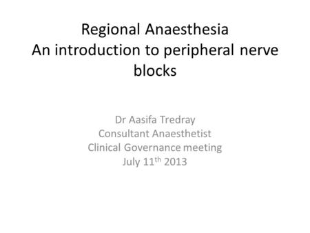 Regional Anaesthesia An introduction to peripheral nerve blocks Dr Aasifa Tredray Consultant Anaesthetist Clinical Governance meeting July 11 th 2013.