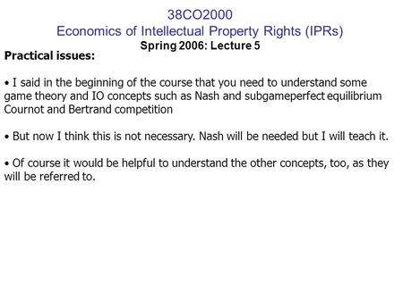 38CO2000 Economics of Intellectual Property Rights (IPRs) Spring 2006: Lecture 5 Practical issues: I said in the beginning of the course that you need.