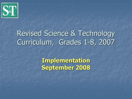 Revised Science & Technology Curriculum, Grades 1-8, 2007 Implementation September 2008.