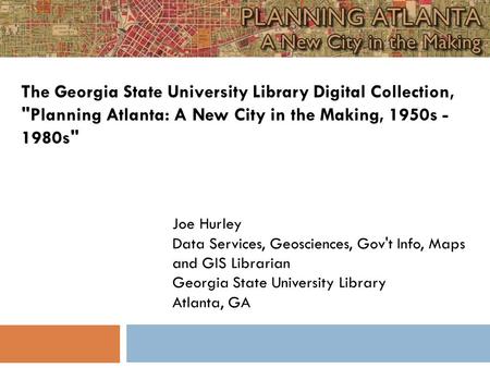 Joe Hurley Data Services, Geosciences, Gov't Info, Maps and GIS Librarian Georgia State University Library Atlanta, GA The Georgia State University Library.