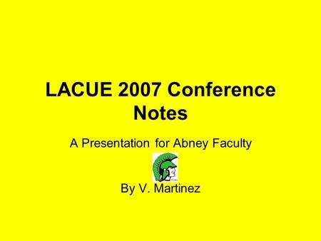 LACUE 2007 Conference Notes A Presentation for Abney Faculty By V. Martinez.