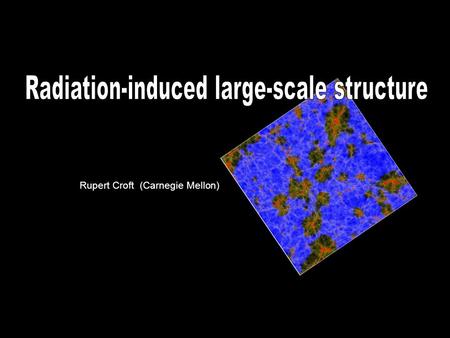 Rupert Croft (Carnegie Mellon). Studing Radiation-Induced LSS: Motivation We know a lot about the growth of large-scale structure due to gravitational.