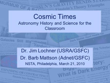 Cosmic Times Astronomy History and Science for the Classroom Dr. Jim Lochner (USRA/GSFC) Dr. Barb Mattson (Adnet/GSFC) NSTA, Philadelphia, March 21, 2010.