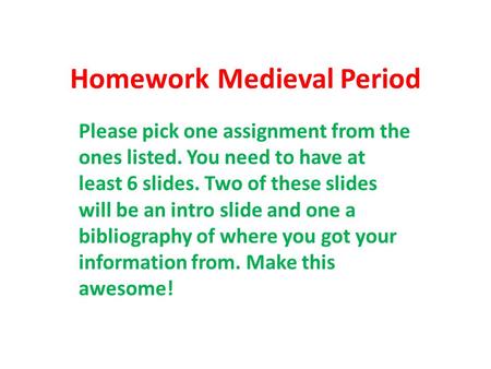 HomeworkMedieval Period Please pick one assignment from the ones listed. You need to have at least 6 slides. Two of these slides will be an intro slide.