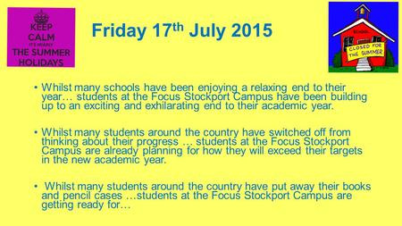 Friday 17 th July 2015 Whilst many schools have been enjoying a relaxing end to their year… students at the Focus Stockport Campus have been building up.