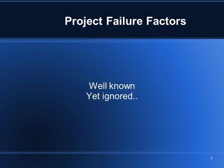 1 Project Failure Factors Well known Yet ignored..