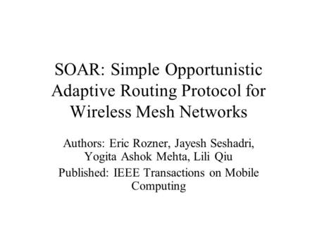 SOAR: Simple Opportunistic Adaptive Routing Protocol for Wireless Mesh Networks Authors: Eric Rozner, Jayesh Seshadri, Yogita Ashok Mehta, Lili Qiu Published: