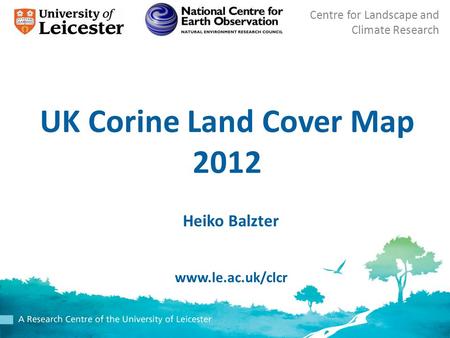 Centre for Landscape and Climate Research UK Corine Land Cover Map 2012 Heiko Balzter www.le.ac.uk/clcr.