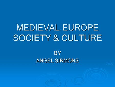 MEDIEVAL EUROPE SOCIETY & CULTURE BY ANGEL SIRMONS.