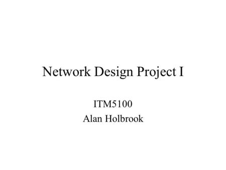 Network Design Project I ITM5100 Alan Holbrook. Network Design Project You’ve been assigned to layout a LAN for single building your organization. The.
