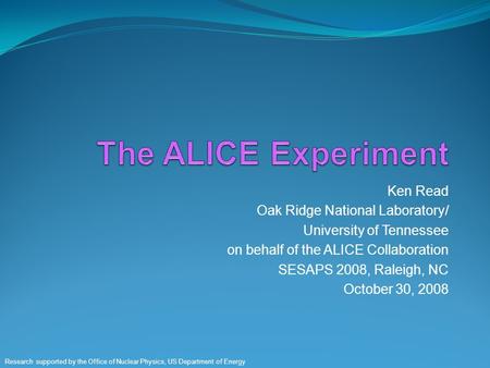 Ken Read Oak Ridge National Laboratory/ University of Tennessee on behalf of the ALICE Collaboration SESAPS 2008, Raleigh, NC October 30, 2008 Research.